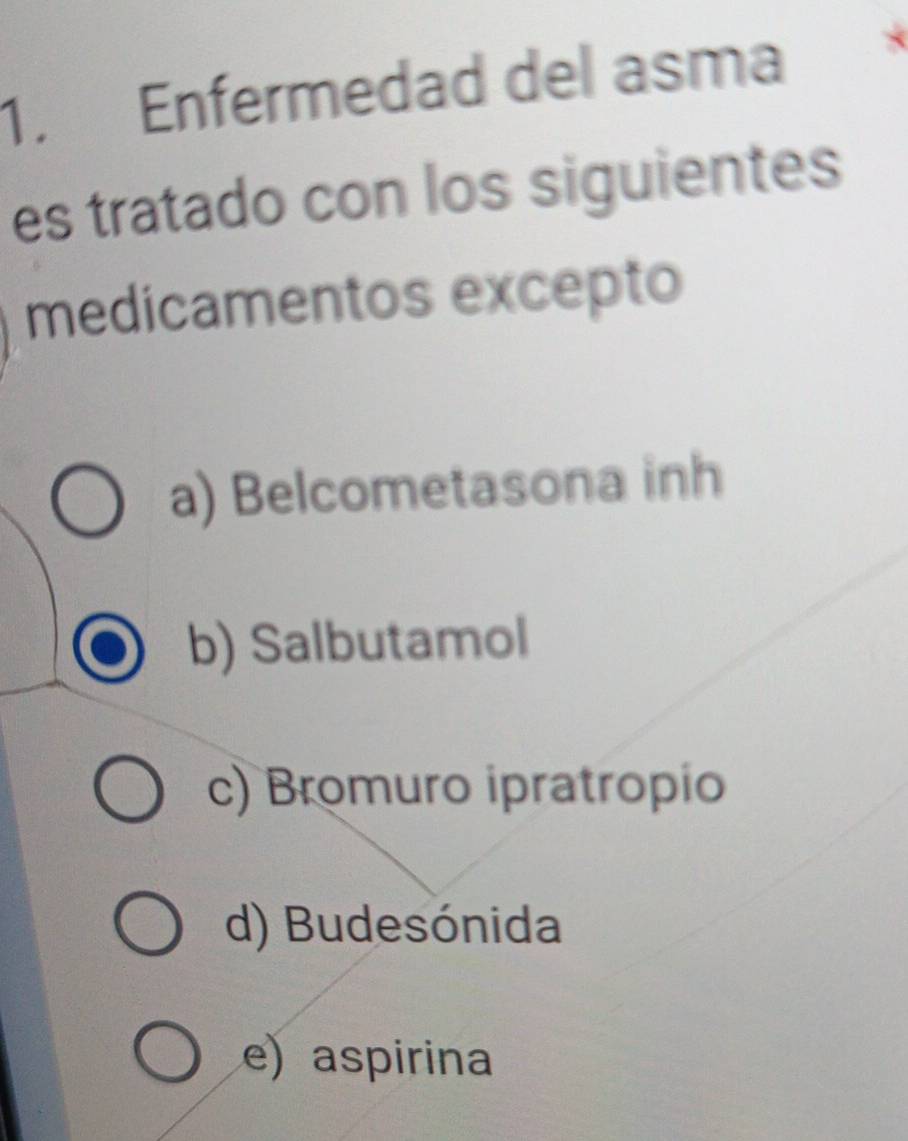 Enfermedad del asma
es tratado con los siguientes
medicamentos excepto
a) Belcometasona inh
b) Salbutamol
c) Bromuro ipratropio
d) Budesónida
e) aspirina