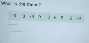 What is the mean?
-3 -8 -9 9 -3 6 5 -6 -9