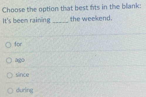 Choose the option that best fits in the blank:
It's been raining _the weekend.
for
ago
since
during