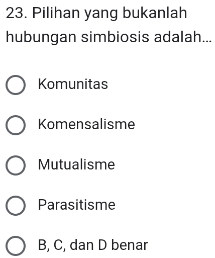 Pilihan yang bukanlah
hubungan simbiosis adalah...
Komunitas
Komensalisme
Mutualisme
Parasitisme
B, C, dan D benar