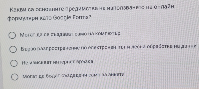 Какви са основните предимства на използването на онлайн
формуляри κато Gооgle Forms?
Могат да се сыздават само на комлюотьр
Бързо разлространение по електронен πьт и лесна обработка на данни
Не изискват интернет връзка
Могат да бъдат сьздадени само за анкети