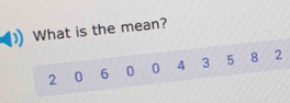 What is the mean?
2 0 6 0 0 4 3 5 8 2