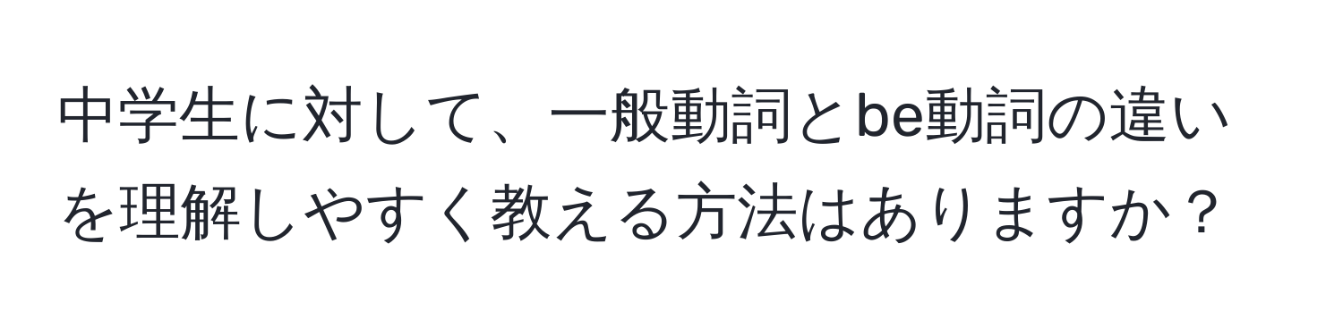 中学生に対して、一般動詞とbe動詞の違いを理解しやすく教える方法はありますか？