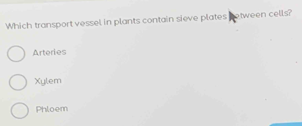 Which transport vessel in plants contain sieve plates netween cells?
Arteries
Xylem
Phloem