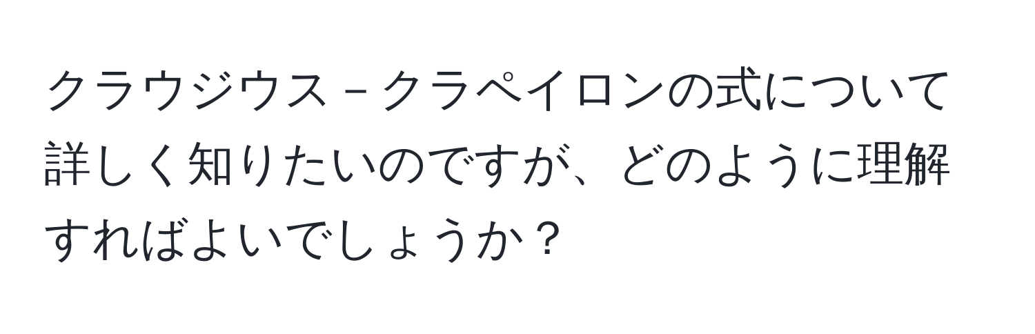 クラウジウス－クラペイロンの式について詳しく知りたいのですが、どのように理解すればよいでしょうか？