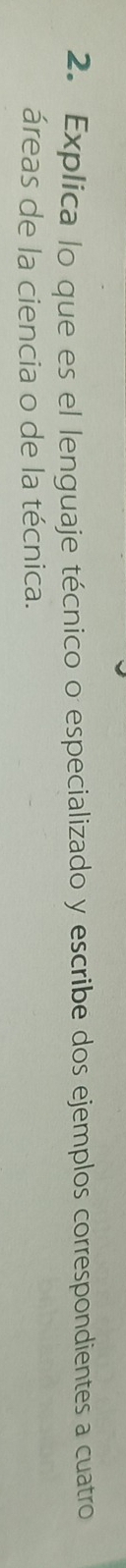 Explica lo que es el lenguaje técnico o especializado y escribe dos ejemplos correspondientes a cuatro 
áreas de la ciencia o de la técnica.