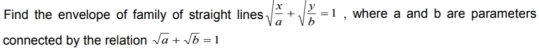 Find the envelope of family of straight lines sqrt(frac x)a+sqrt(frac y)b=1 , where a and b are parameters
connected by the relation sqrt(a)+sqrt(b)=1