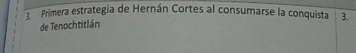 Primera estrategia de Hernán Cortes al consumarse la conquista 3. 
de Tenochtitlán