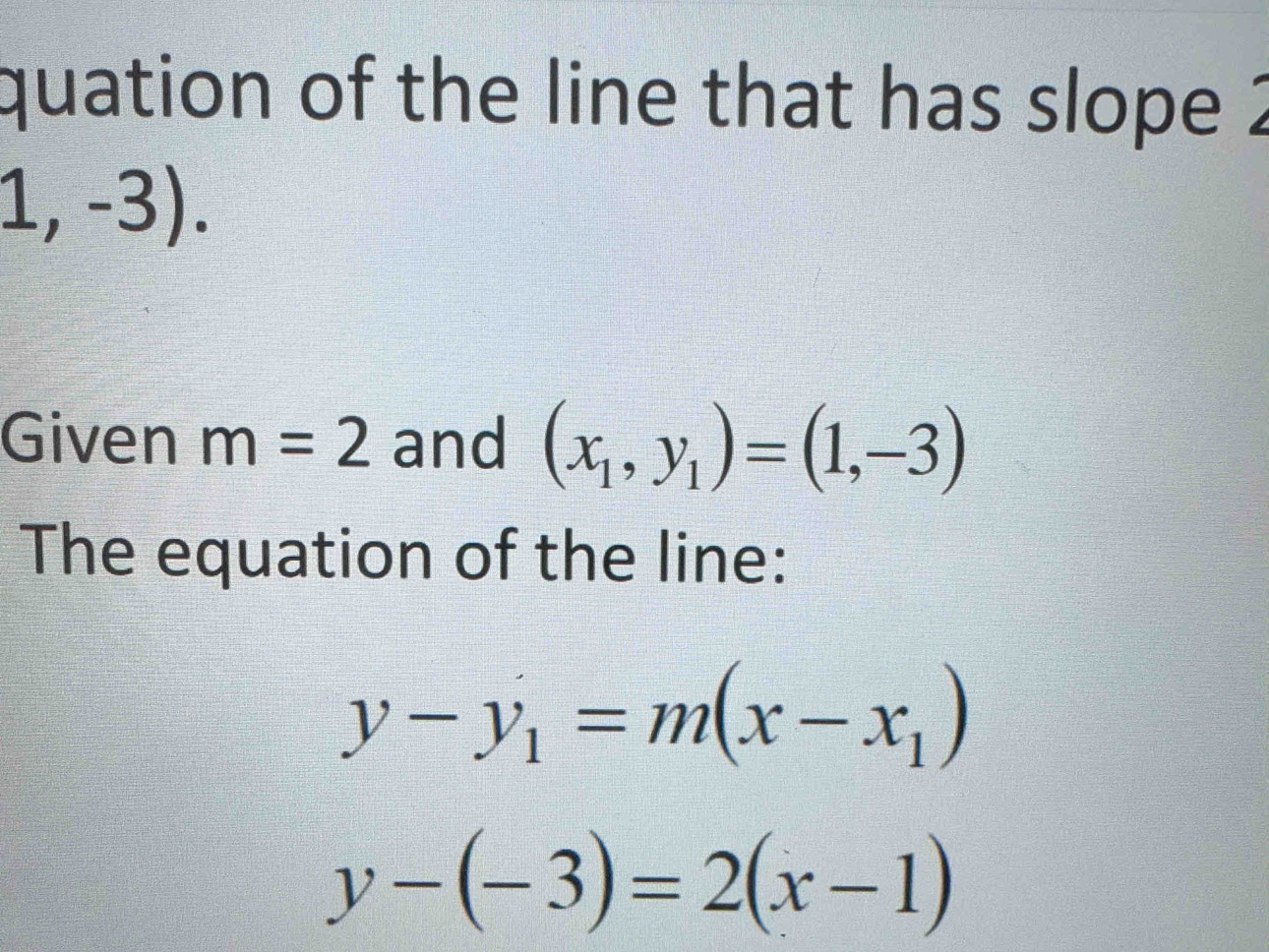 quation of the line that has slope ?
1,-3). 
Given m=2 and (x_1,y_1)=(1,-3)
The equation of the line:
y-y_1=m(x-x_1)
y-(-3)=2(x-1)