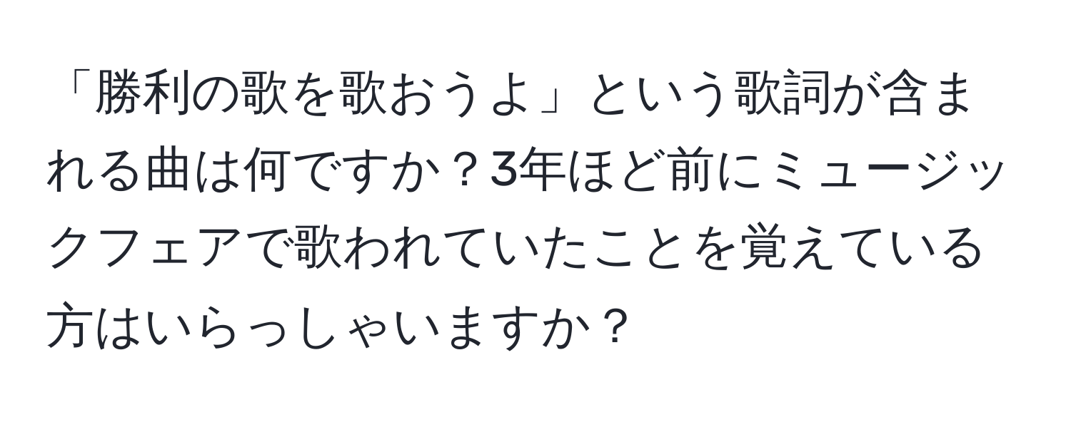 「勝利の歌を歌おうよ」という歌詞が含まれる曲は何ですか？3年ほど前にミュージックフェアで歌われていたことを覚えている方はいらっしゃいますか？