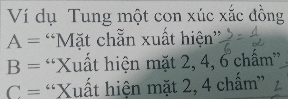 Ví dụ Tung một con xúc xắc đồng
A= “Mặt chẵn xuất hiện”
B= *Xuất hiện mặt 2, 4, 6 chấm''
C= “Xuất hiện mặt 2, 4 chấm” 2