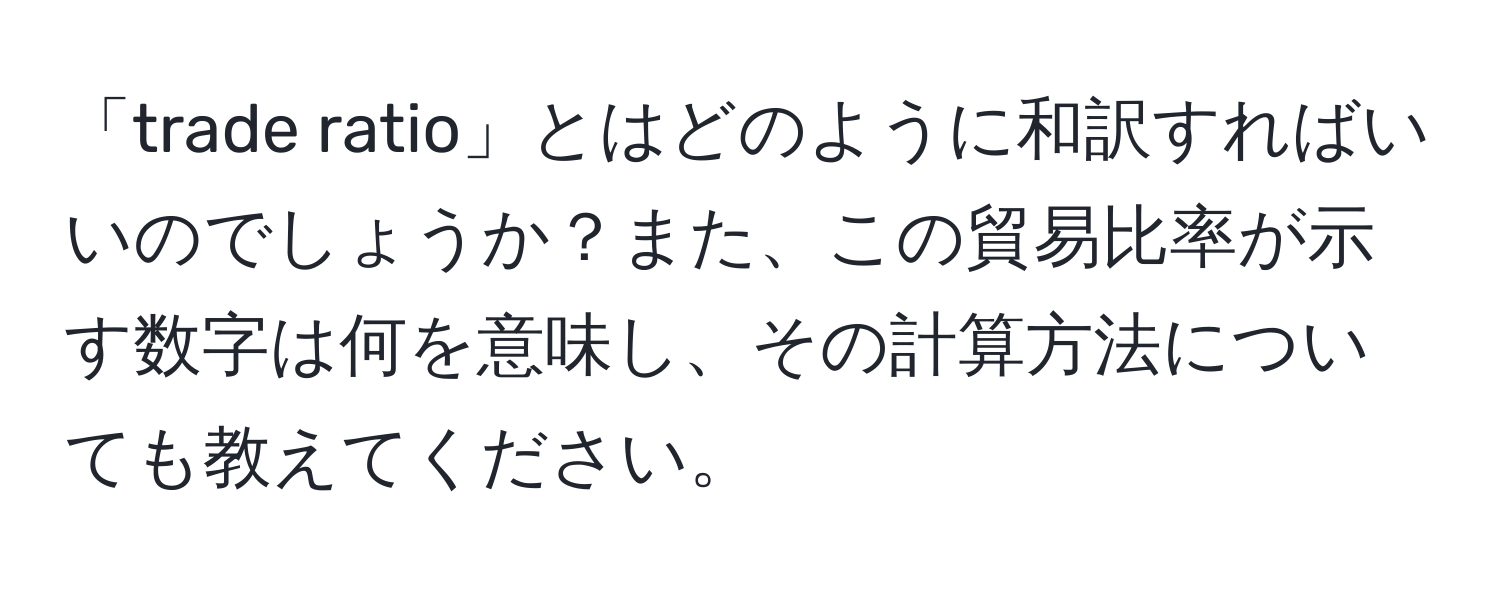 「trade ratio」とはどのように和訳すればいいのでしょうか？また、この貿易比率が示す数字は何を意味し、その計算方法についても教えてください。