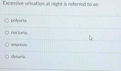 Excessive urination at night is referred to as:
polyuria.
nocturia.
enuresis.
dysuria.