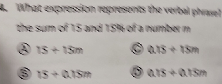 What expression represents the verbal phrase?
the sum of 15 and 15% of a number m
③ 15+15m
0.15+15m
⑤ 15+0.15m
atis+0.15m