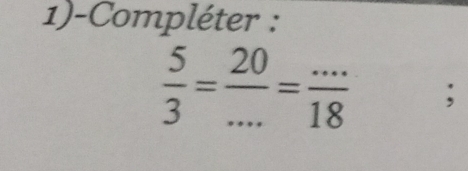 1)-Compléter :
 5/3 = 20/... = (...)/18 ;