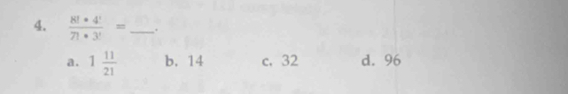  8!· 4!/7!· 3! = _ .
a. 1 11/21  b. 14 c. 32 d. 96