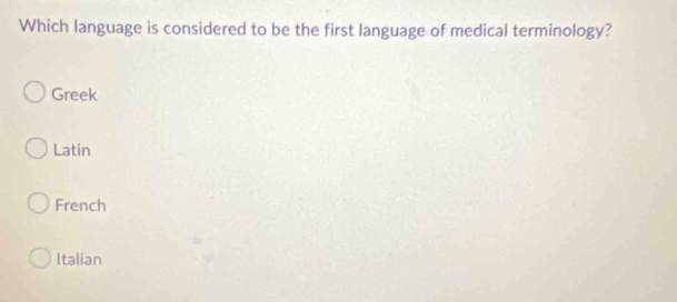 Which language is considered to be the first language of medical terminology?
Greek
Latin
French
Italian