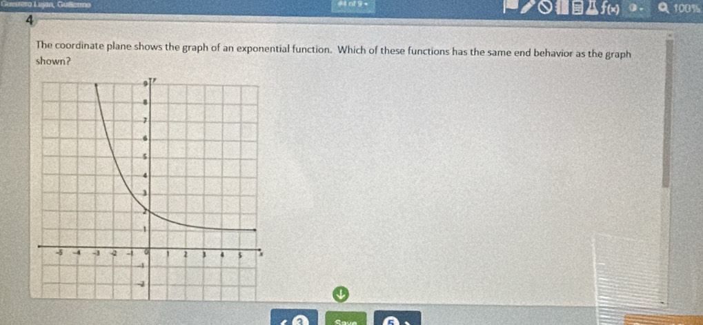 #4 of 9 + クf(x) 100% 
4 
The coordinate plane shows the graph of an exponential function. Which of these functions has the same end behavior as the graph 
shown? 
Save