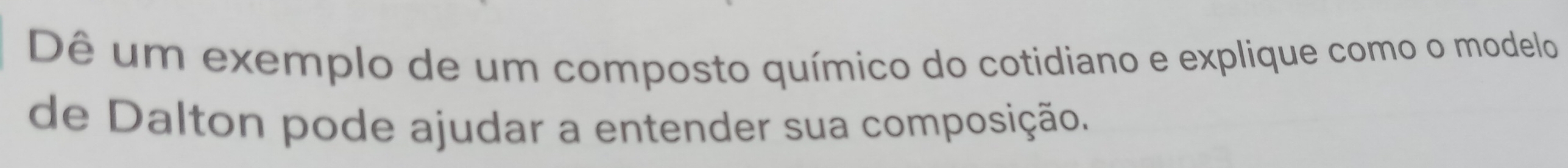 Dê um exemplo de um composto químico do cotidiano e explique como o modelo 
de Dalton pode ajudar a entender sua composição.