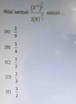 Nilai bentuk frac (z^(-1))^ 1/3 2(8)^- 1/3  adalah
(A)  2/9 
(B)  1/4 
C  1/2 
(D)  2/3 
(E)  3/2 