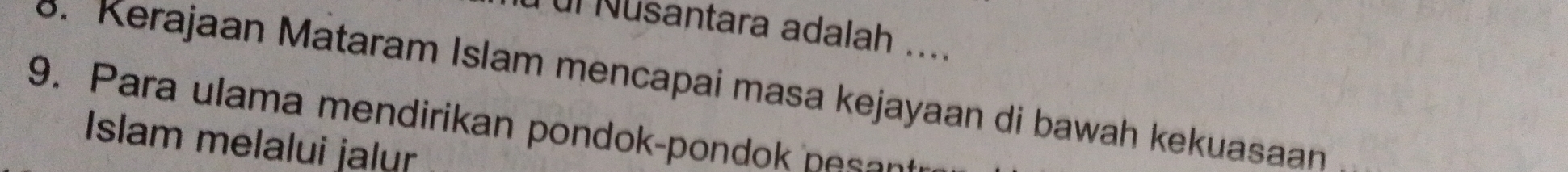 ul Nusantara adalah .... 
8. Kerajaan Mataram Islam mencapai masa kejayaan di bawah kekuasaan 
9. Para ulama mendirikan pondok-pondo pee n 
Islam melalui jalur