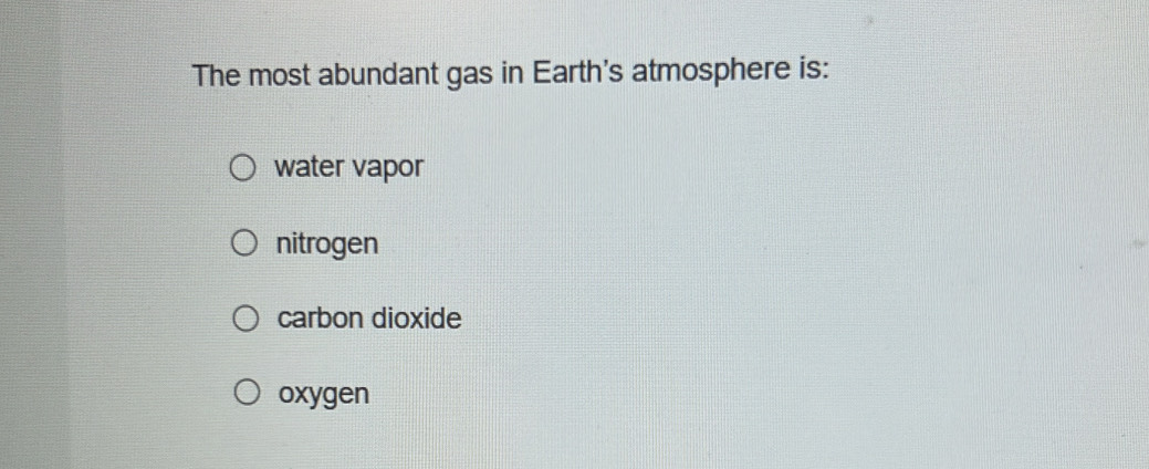 The most abundant gas in Earth's atmosphere is:
water vapor
nitrogen
carbon dioxide
oxygen