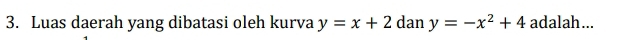 Luas daerah yang dibatasi oleh kurva y=x+2d an y=-x^2+4 adalah...