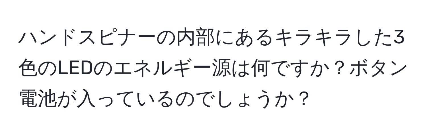 ハンドスピナーの内部にあるキラキラした3色のLEDのエネルギー源は何ですか？ボタン電池が入っているのでしょうか？