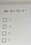 -8! |x-6|+10=2 *
-7
-5
5
7