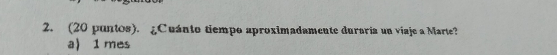(20 puntos). ¿Cuánto tiempo aproximadamente duraría un viaje a Marte?
a) 1 mes