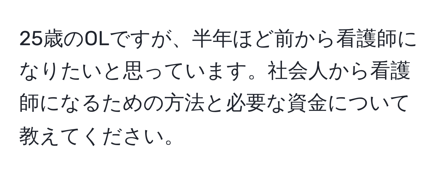 25歳のOLですが、半年ほど前から看護師になりたいと思っています。社会人から看護師になるための方法と必要な資金について教えてください。