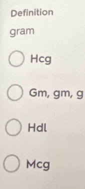 Definition
gram
Hcg
Gm, gm, g
Hdl
Mcg