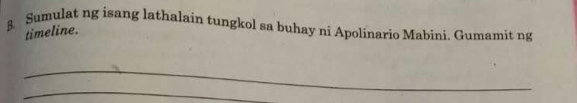 Sumulat ng isang lathalain tungkol sa buhay ni Apolinario Mabini. Gumamit ng 
timeline. 
_ 
_