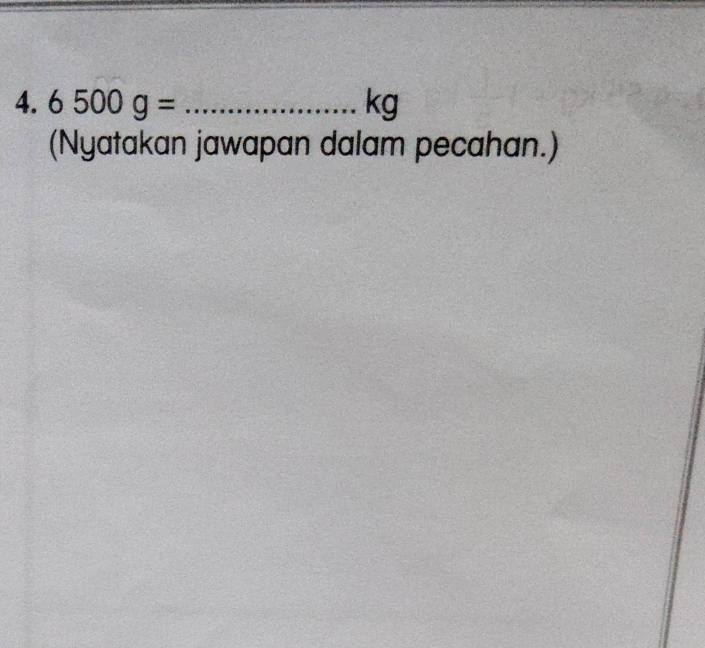 6500g= _ kg
(Nyatakan jawapan dalam pecahan.)