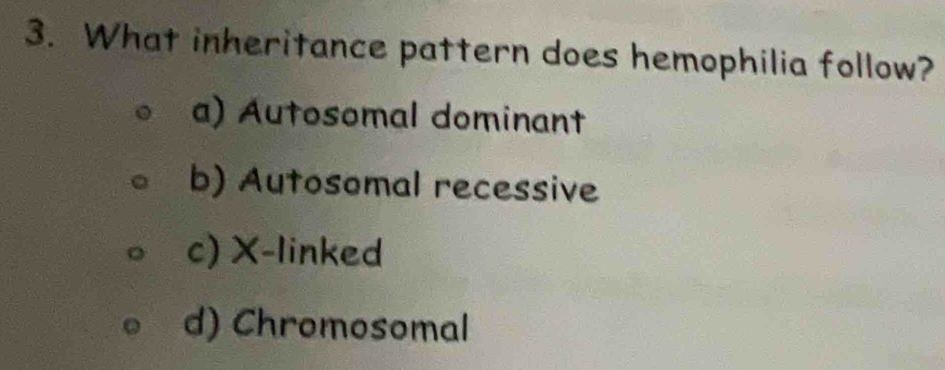 What inheritance pattern does hemophilia follow?
a) Autosomal dominant
b) Autosomal recessive
c) X -linked
d) Chromosomal