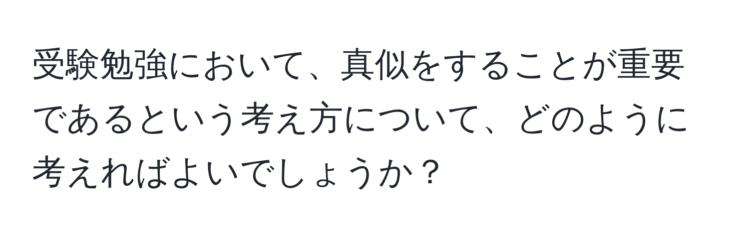 受験勉強において、真似をすることが重要であるという考え方について、どのように考えればよいでしょうか？