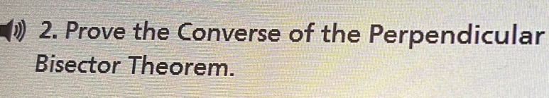 Prove the Converse of the Perpendicular 
Bisector Theorem.