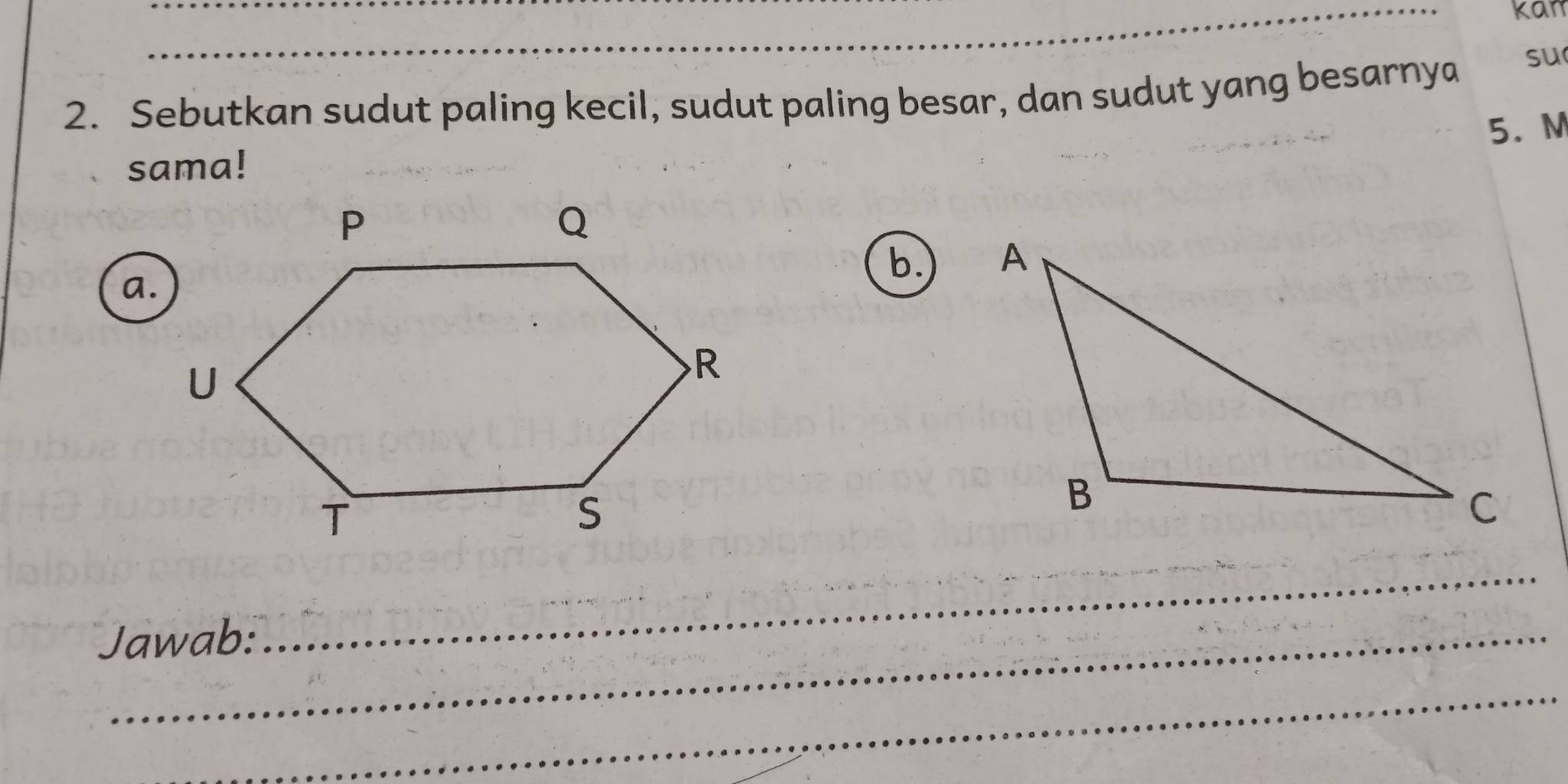 kan 
2. Sebutkan sudut paling kecil, sudut paling besar, dan sudut yang besarnya 
su 
5. M 
sama! 
a. 
b. 
Jawab: 
_ 
_