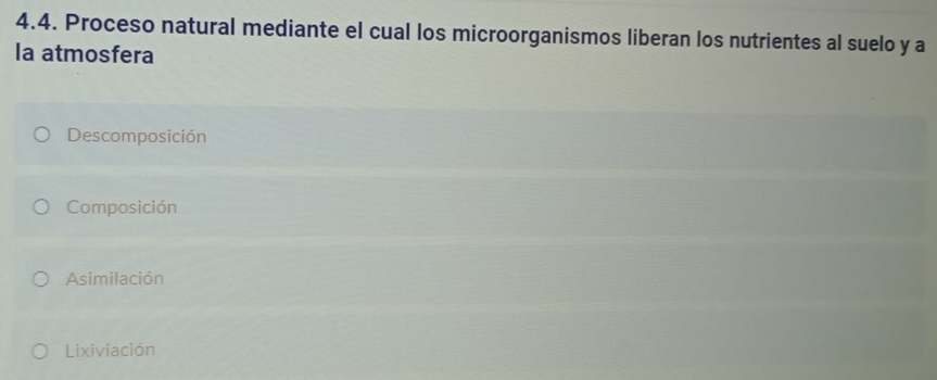 Proceso natural mediante el cual los microorganismos liberan los nutrientes al suelo y a
la atmosfera
Descomposición
Composición
Asimilación
Lixiviación