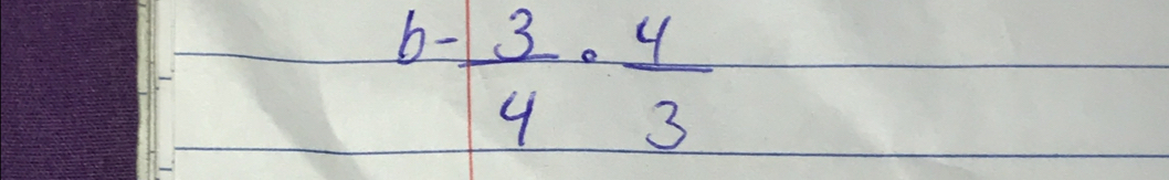 b-  3/4 ·  4/3 