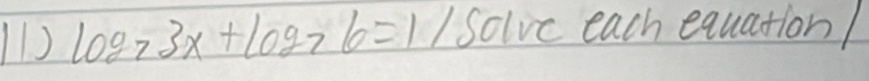 log _73x+log _76=11 solve each equationl