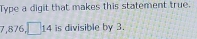 Type a digit that makes this statement true.
7,87 5.□ 14 is divisible by 3.