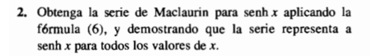 Obtenga la serie de Maclaurin para senhx aplicando la 
fórmula (6), y demostrando que la serie representa a 
senh x para todos los valores de x.