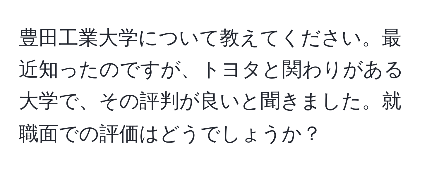 豊田工業大学について教えてください。最近知ったのですが、トヨタと関わりがある大学で、その評判が良いと聞きました。就職面での評価はどうでしょうか？