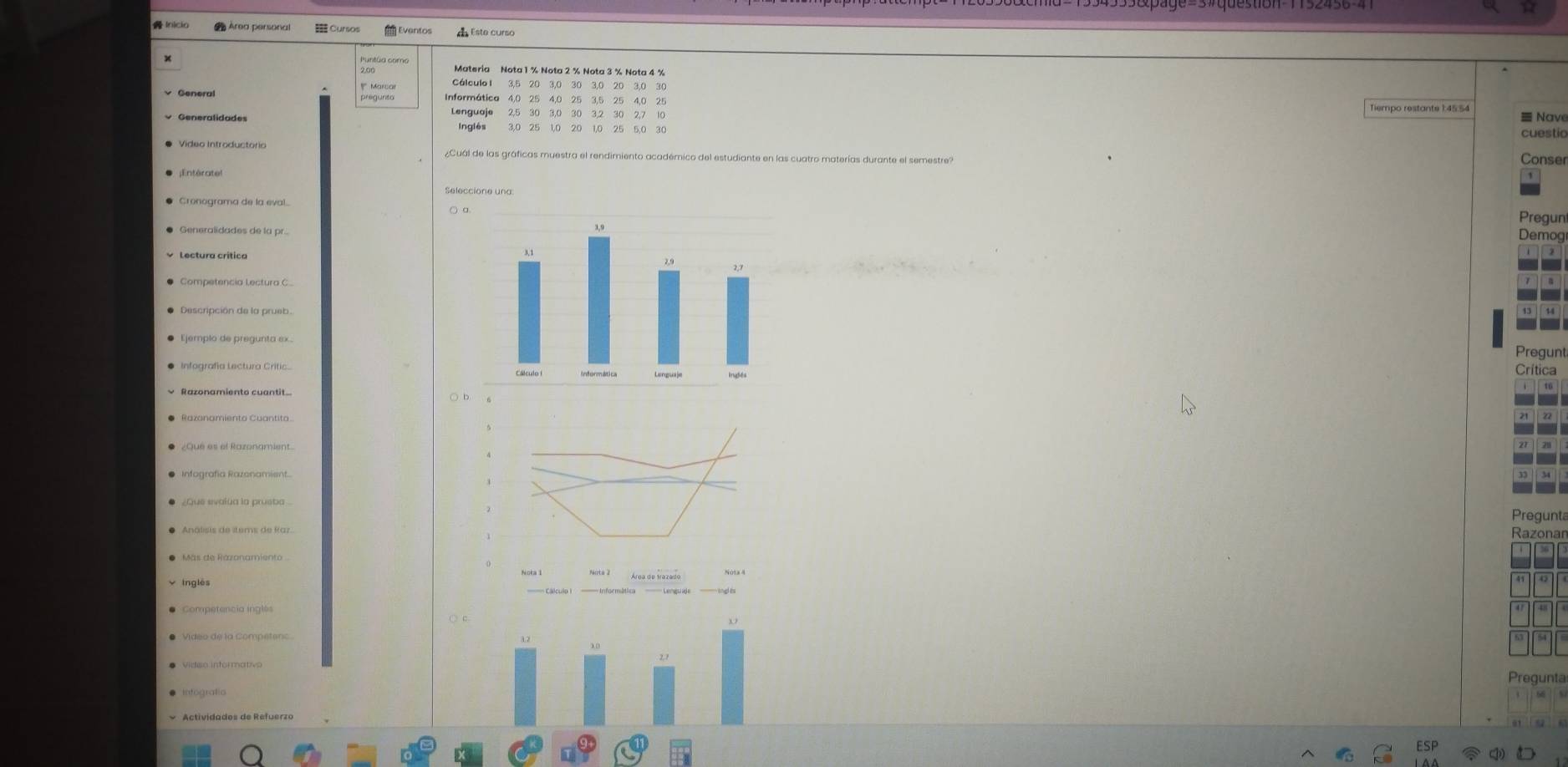 Materia Nota 1 % Nota 2 % Nota 3 % Nota 4 %
1 Marcar Cálculo 1 3, 5 20 3, 0 30 3, 0 20 3, 0 30
Informática 4, 0 25 4, 0 25 3, 5 25 4, 0 25
Lenguaje 2, 5 30 3, 0 30 3, 2 30 2, 7 10
≡ Nave
3, 0 25 1, 0 20 1, 0 25 5, 0 30 cuestic 
Video Introductorio Cuál de las gráficas muestra el rendimiento académico del estudiante en las cuatro materías durante el semestre'? 
Conser 
Pregun 
Demog 
Descripción de la prueb. 
Pregun 
Crítica 
Que es el Razonamient 
Pregunt 
Análisis de stems de Raz. 
Razonan 
Inglês 
Video de la Competenc 
Pregunta 
infografía 
1