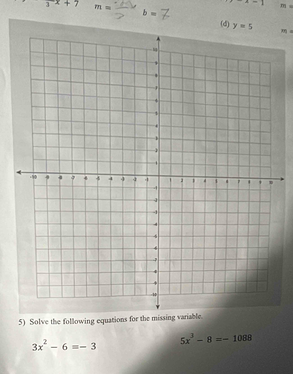 frac 3x+7 m=
-x-1 m=
b=
(d) y=5 m=
5) Solve the following equations for the missing
3x^2-6=-3
5x^3-8=-1088