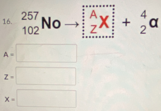 _(102)^(257)No ) beginarrayr A Zendarray Xbeginarrayr i iendarray +beginarrayr 4 2endarray a
A=□
Z=□
X=□