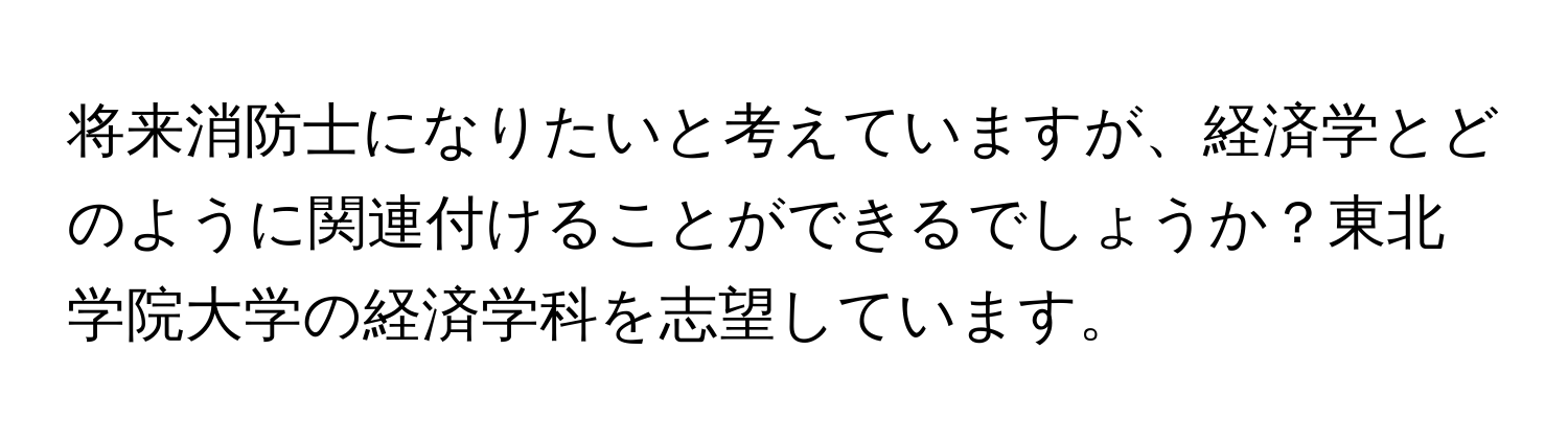 将来消防士になりたいと考えていますが、経済学とどのように関連付けることができるでしょうか？東北学院大学の経済学科を志望しています。