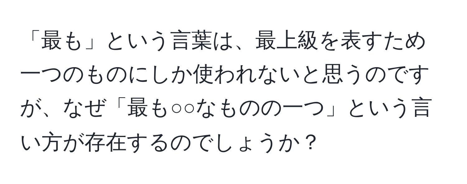 「最も」という言葉は、最上級を表すため一つのものにしか使われないと思うのですが、なぜ「最も○○なものの一つ」という言い方が存在するのでしょうか？