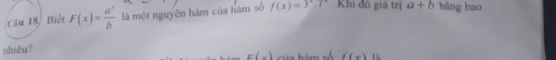 Câu 18, Biết F(x)= a^x/b  là một nguyễn hàm của hàm số f(x)=3^x.7^x Khi đó giá trị a+b bāng bao 
nhiêu?
E(x) Ga hàm rề f(x)11